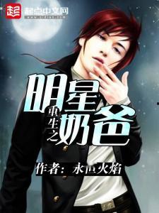 重生之明星奶爸书包网,奶爸巨星闪耀娱乐圈